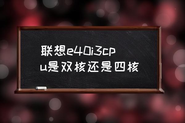 联想e40上市时间 联想e40i3cpu是双核还是四核