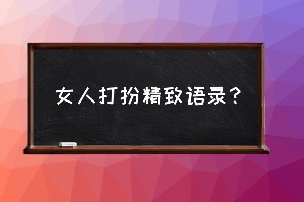 女人打扮自己的说说 女人打扮精致语录？