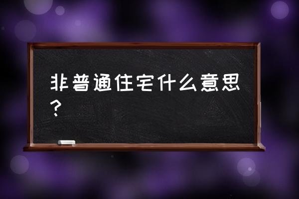 非普通住宅是什么意思 非普通住宅什么意思？