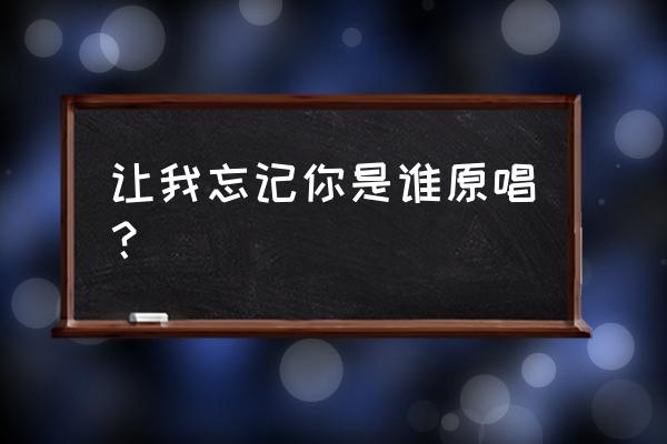 让我忘了你是谁 让我忘记你是谁原唱？