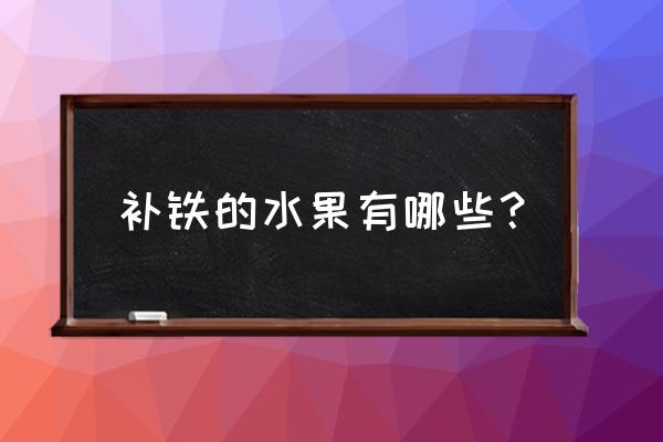 哪些水果补铁 补铁的水果有哪些？