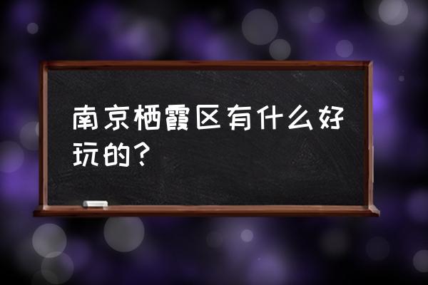 南京栖霞区景点 南京栖霞区有什么好玩的？