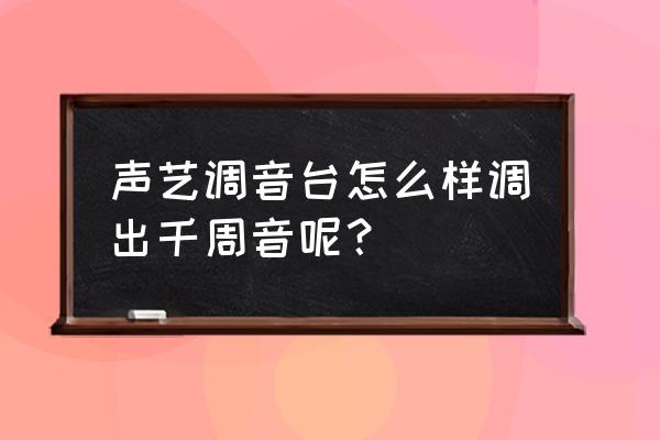 声艺数字调音台 声艺调音台怎么样调出千周音呢？