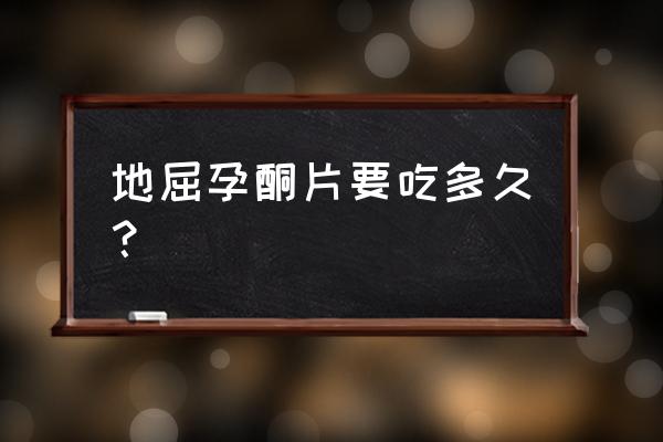 地屈孕酮片吃7天可以吗 地屈孕酮片要吃多久？