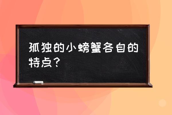 孤独的小螃蟹 孤独的小螃蟹各自的特点？