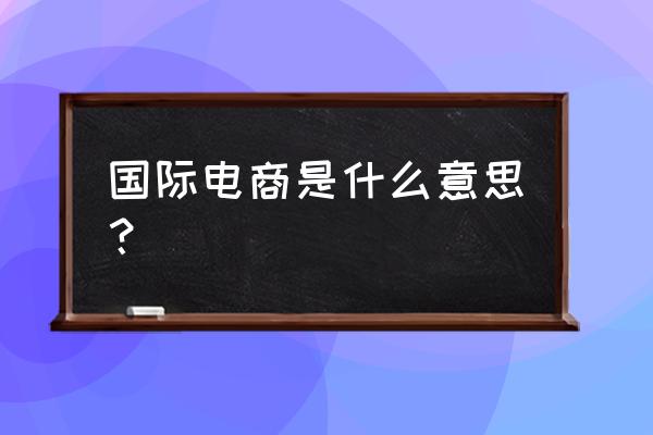 国际电子商务概念 国际电商是什么意思？