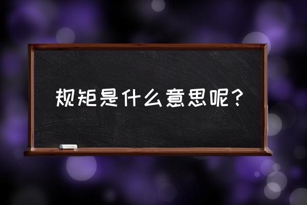 规矩的意思怎么解释 规矩是什么意思呢？