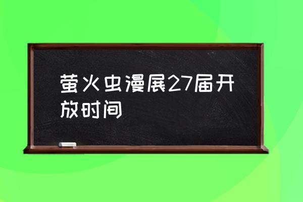 广州萤火虫漫展地点 萤火虫漫展27届开放时间