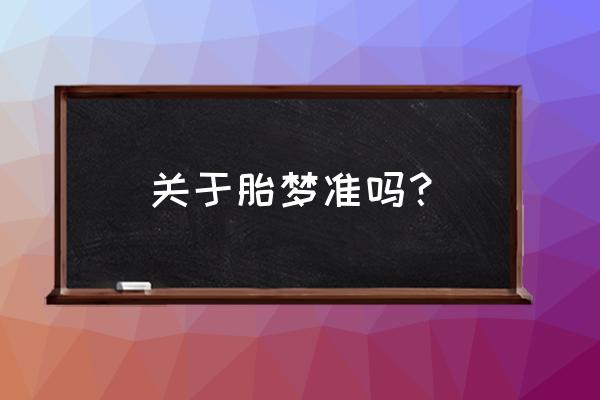 胎梦准吗还是相反的 关于胎梦准吗？