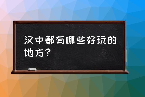 汉中都有哪些旅游景点 汉中都有哪些好玩的地方？