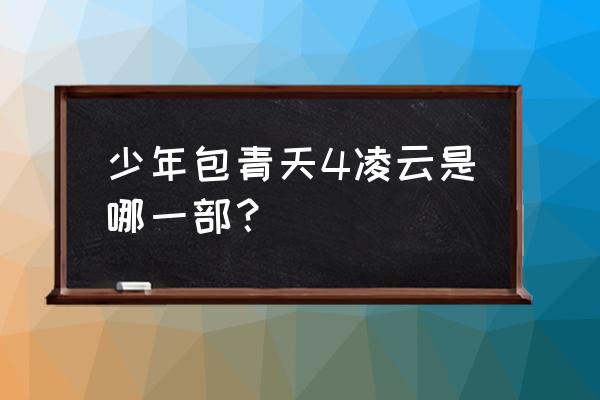 少年包青天4壮志凌云 少年包青天4凌云是哪一部？