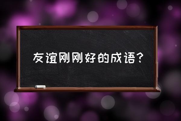 袍泽之谊倾盖如故 友谊刚刚好的成语？