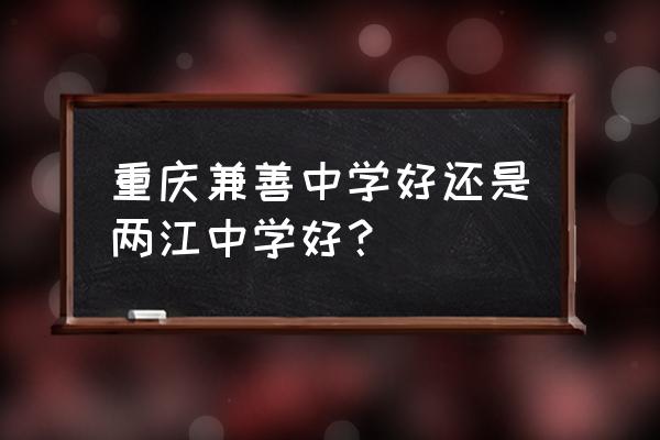 重庆两江中学是重点中学吗 重庆兼善中学好还是两江中学好？