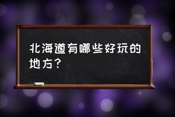 北海道旅游景点介绍 北海道有哪些好玩的地方？