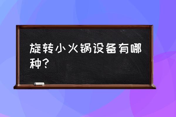 旋转自助火锅店设备 旋转小火锅设备有哪种？