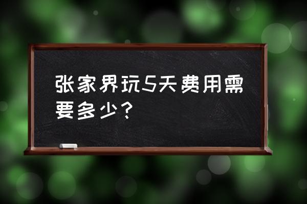 张家界五日游什么价 张家界玩5天费用需要多少？