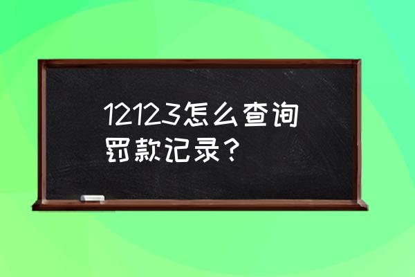 沈阳交通违章查询12123 12123怎么查询罚款记录？