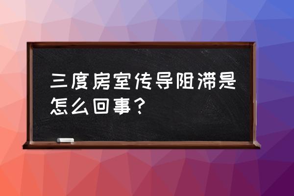 iii度房室传导阻滞 三度房室传导阻滞是怎么回事？