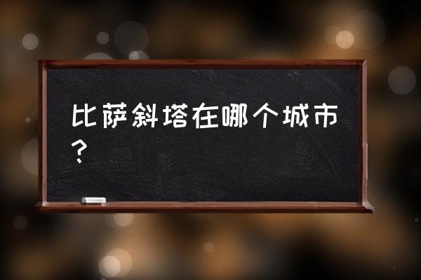 比萨斜塔在哪个城市 比萨斜塔在哪个城市？