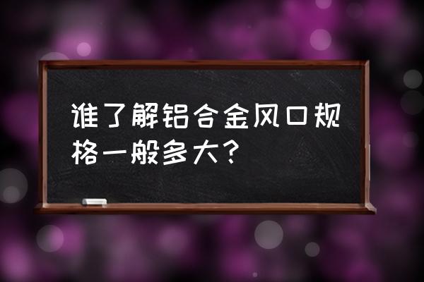 包切铝合金风口 谁了解铝合金风口规格一般多大？