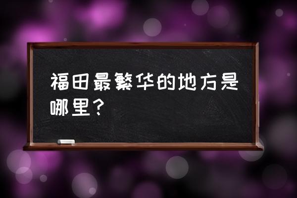 深南大道最繁华一段 福田最繁华的地方是哪里？