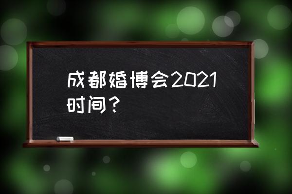 成都婚博会在那里 成都婚博会2021时间？