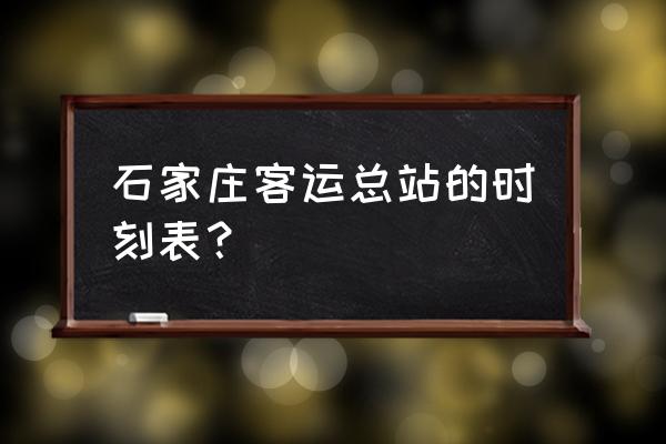 省内汽车时刻表查询 石家庄客运总站的时刻表？