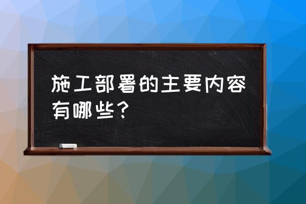 施工部署包括哪些内容 施工部署的主要内容有哪些？