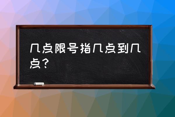 限号时间段几点到几点 几点限号指几点到几点？