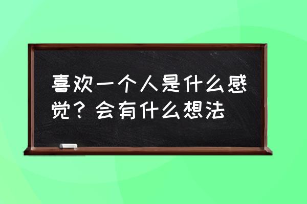 爱上一个人是什么感觉 喜欢一个人是什么感觉？会有什么想法