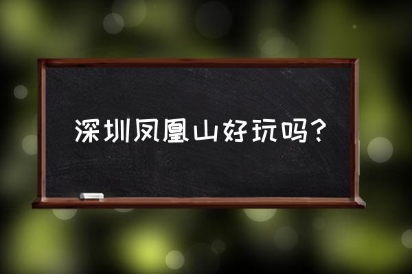 深圳凤凰山森林公园好玩吗 深圳凤凰山好玩吗？