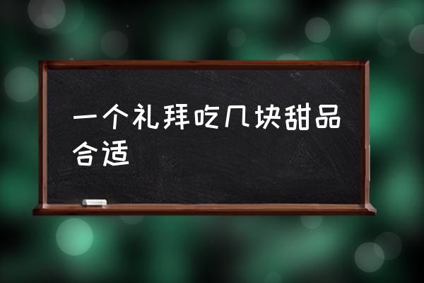 吃甜品时间 一个礼拜吃几块甜品合适