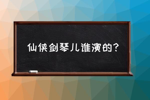 仙侠剑演员表 仙侠剑琴儿谁演的？