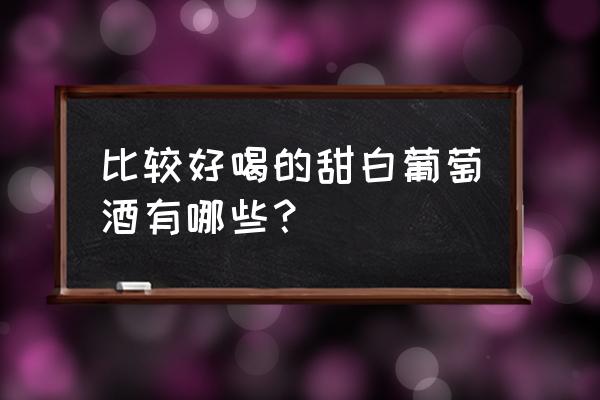 甜白葡萄酒推荐 比较好喝的甜白葡萄酒有哪些？