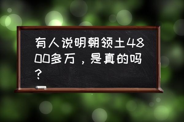 明末之我有一座岛 有人说明朝领土4800多万，是真的吗？