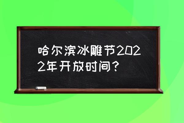 哈尔滨冰雕节在什么地方 哈尔滨冰雕节2022年开放时间？