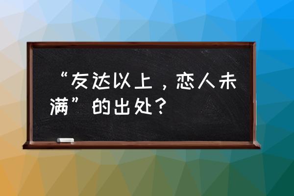 朋友以上恋人未满出自哪里 “友达以上，恋人未满”的出处？