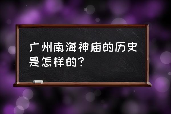 广州南海神庙在广州的地位 广州南海神庙的历史是怎样的？