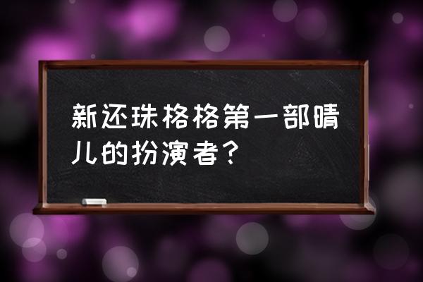 新还珠格格里面的晴儿 新还珠格格第一部晴儿的扮演者？