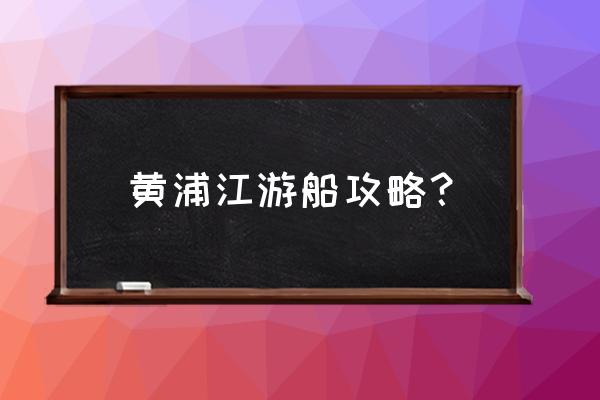 浦江游览1号 黄浦江游船攻略？