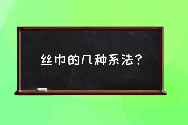 丝巾的系法有很多种 丝巾的几种系法？