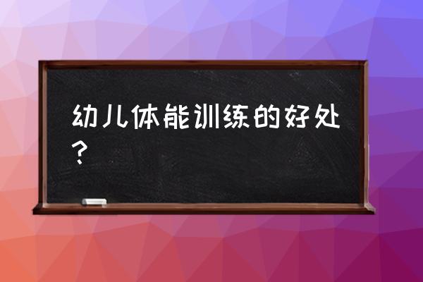 幼儿体能好处 幼儿体能训练的好处？