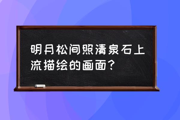 明月松山照清泉石上流 明月松间照清泉石上流描绘的画面？