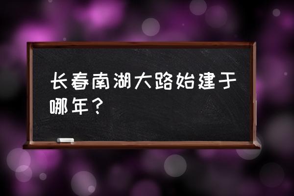 长春南湖公园简介 长春南湖大路始建于哪年？