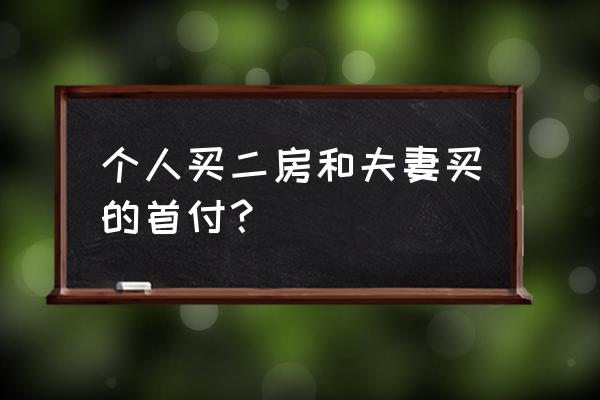 个人第二套房首付多少 个人买二房和夫妻买的首付？