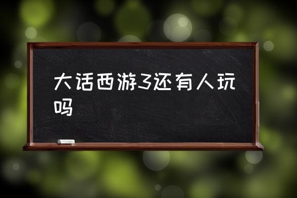 大话西游3还有多少玩家 大话西游3还有人玩吗