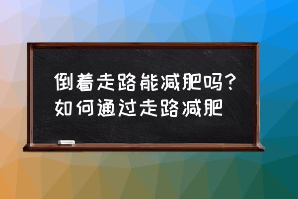 走路减肥的正确方法 倒着走路能减肥吗？如何通过走路减肥