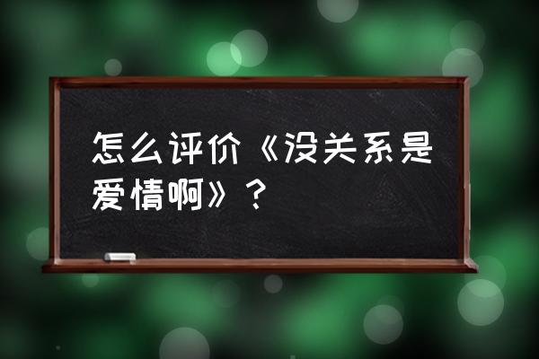 没关系是爱情啊人物关系 怎么评价《没关系是爱情啊》？