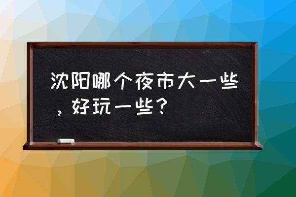 兴顺夜市在哪个区 沈阳哪个夜市大一些，好玩一些？