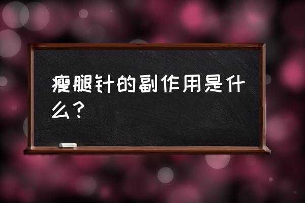 瘦腿针有没有副作用 瘦腿针的副作用是什么？